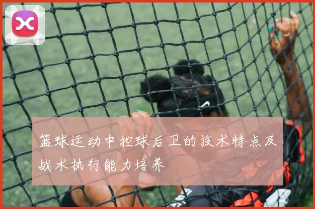 篮球运动中控球后卫的技术特点及战术执行能力培养