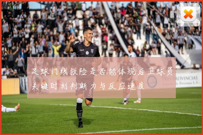 足球门线救险是否能体现后卫球员关键时刻判断力与反应速度