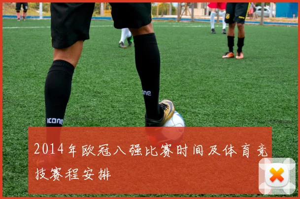 2014年欧冠八强比赛时间及体育竞技赛程安排