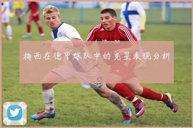 梅西在德甲球队中的克星表现分析