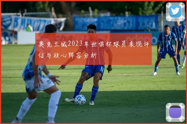 奥克兰城2023年世俱杯球员表现评估与核心阵容分析