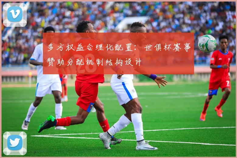多方权益合理化配置:世俱杯赛事赞助分配机制结构设计