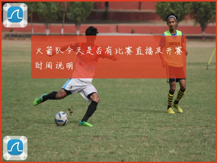 火箭队今天是否有比赛直播及开赛时间说明