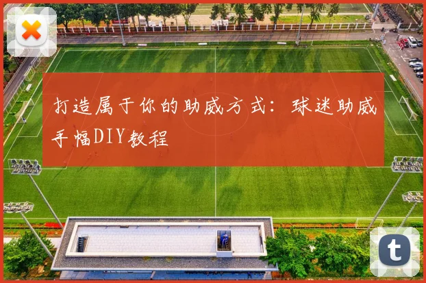 打造属于你的助威方式：球迷助威手幅DIY教程