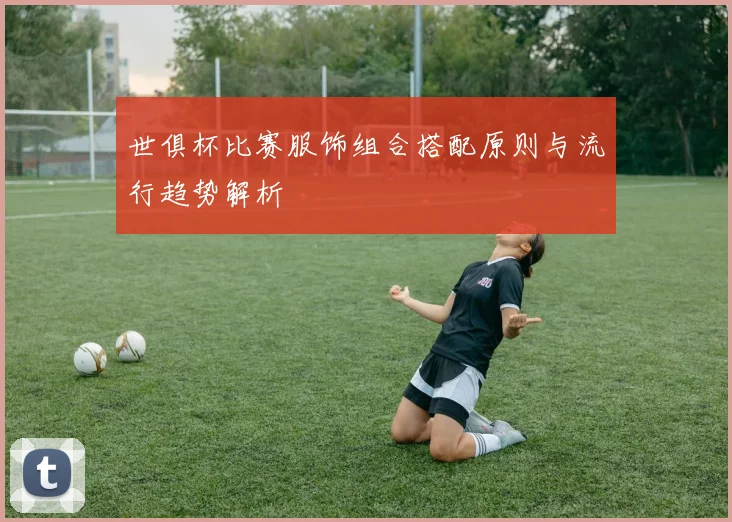 世俱杯比赛服饰组合搭配原则与流行趋势解析